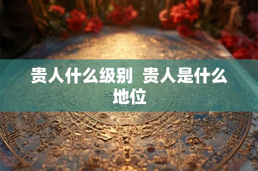 贵人什么级别  贵人是什么地位