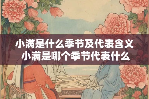 小满是什么季节及代表含义 小满是哪个季节代表什么