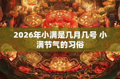 2026年小满是几月几号 小满节气的习俗