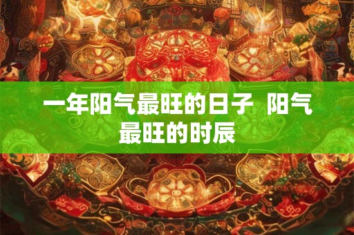 一年阳气最旺的日子  阳气最旺的时辰