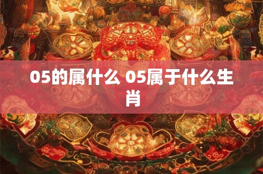 05的属什么 05属于什么生肖