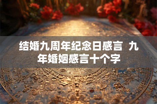 结婚九周年纪念日感言  九年婚姻感言十个字