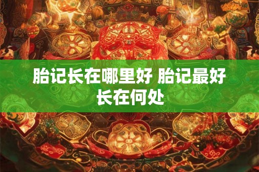 胎记长在哪里好 胎记最好长在何处