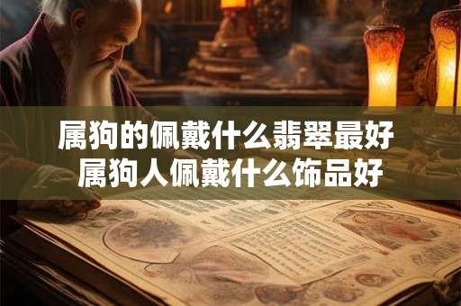 属狗的佩戴什么翡翠最好 属狗人佩戴什么饰品好