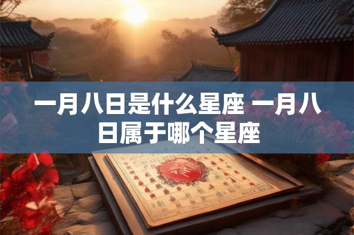 一月八日是什么星座 一月八日属于哪个星座