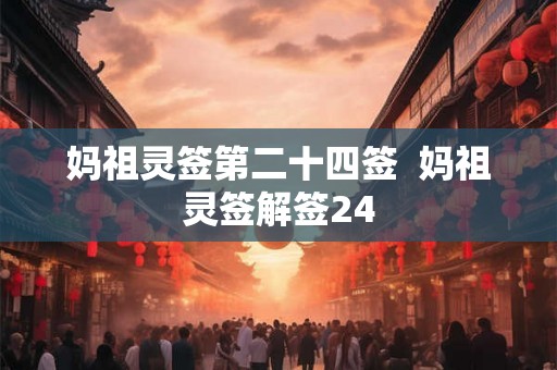 妈祖灵签第二十四签  妈祖灵签解签24