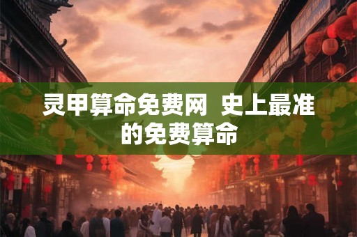 灵甲算命免费网 史上最准的免费算命 灵甲算命免费网 史上最准的免费算命