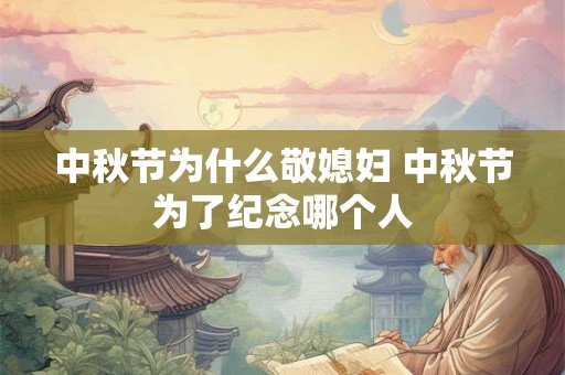 中秋节为什么敬媳妇 中秋节为了纪念哪个人