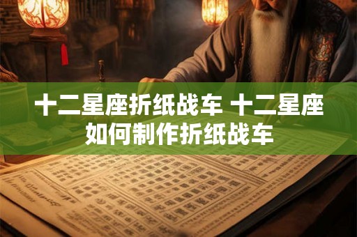 十二星座折纸战车 十二星座如何制作折纸战车