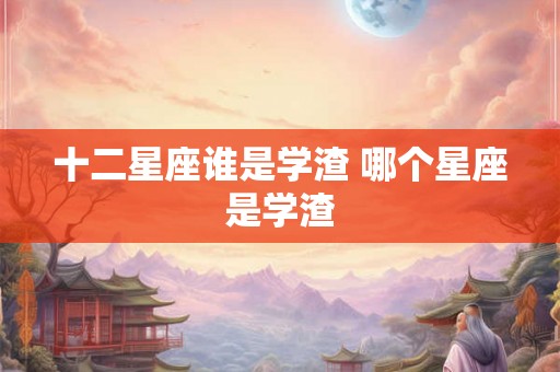 十二星座谁是学渣 哪个星座是学渣
