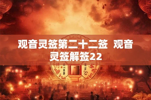 观音灵签第二十二签 观音灵签解签22 观音灵签第二十二签 观音灵签解签22