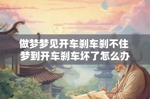 做梦梦见开车刹车刹不住 梦到开车刹车坏了怎么办