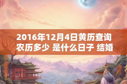 2016年12月4日黄历查询 农历多少 是什么日子 结婚吉时