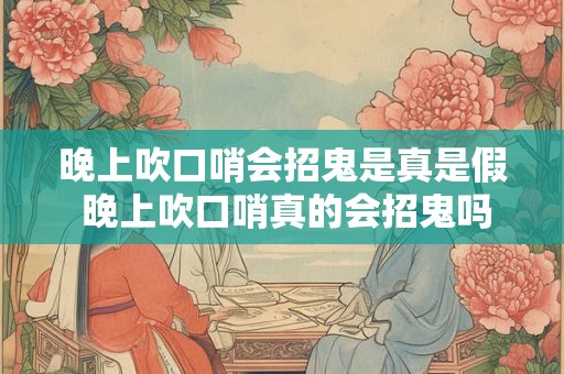 晚上吹口哨会招鬼是真是假 晚上吹口哨真的会招鬼吗