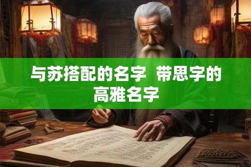 与苏搭配的名字  带思字的高雅名字