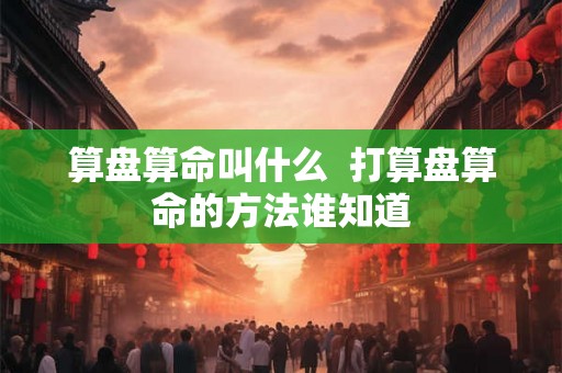 算盘算命叫什么  打算盘算命的方法谁知道