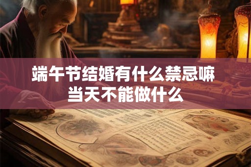 端午节结婚有什么禁忌嘛 当天不能做什么