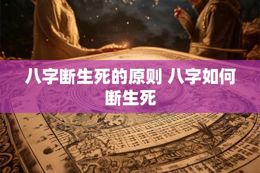 八字断生死的原则 八字如何断生死