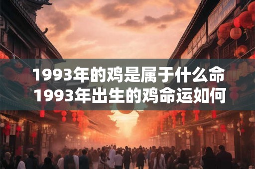 1993年的鸡是属于什么命 1993年出生的鸡命运如何 1993年的鸡是属于什么命 1993年出生的鸡命运如何