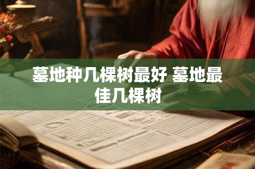 墓地种几棵树最好 墓地最佳几棵树
