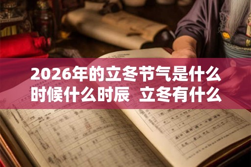 2026年的立冬节气是什么时候什么时辰  立冬有什么好的寓意和含义吗