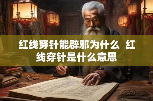 红线穿针能辟邪为什么  红线穿针是什么意思