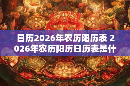 日历2026年农历阳历表 2026年农历阳历日历表是什么