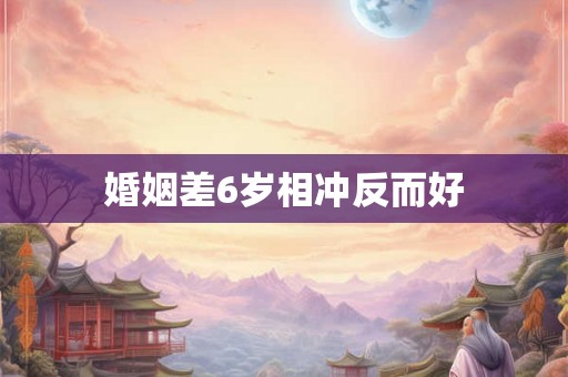 婚姻差6岁相冲反而好