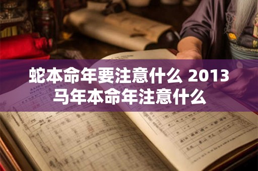 蛇本命年要注意什么 2013马年本命年注意什么 蛇本命年要注意什么 2013马年本命年注意什么