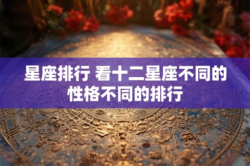 星座排行 看十二星座不同的性格不同的排行