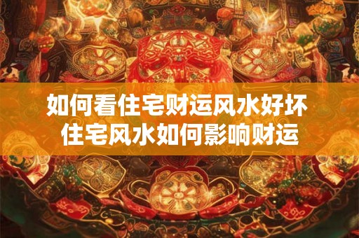 如何看住宅财运风水好坏 住宅风水如何影响财运