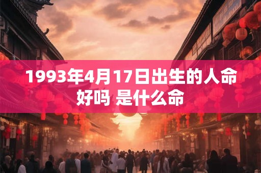 1993年4月17日出生的人命好吗 是什么命