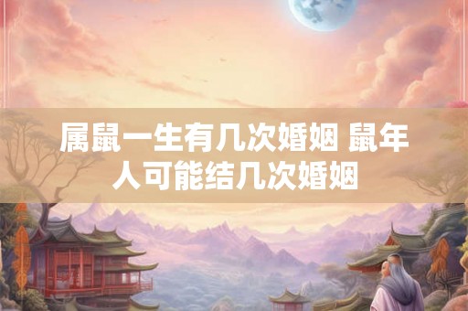 属鼠一生有几次婚姻 鼠年人可能结几次婚姻