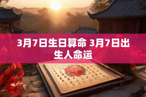 3月7日生日算命 3月7日出生人命运