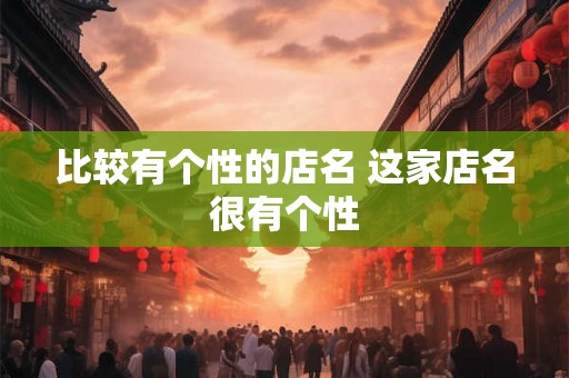 比较有个性的店名 这家店名很有个性