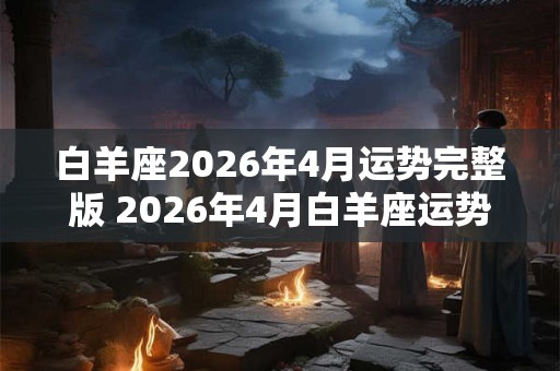 白羊座2026年4月运势完整版 2026年4月白羊座运势如何