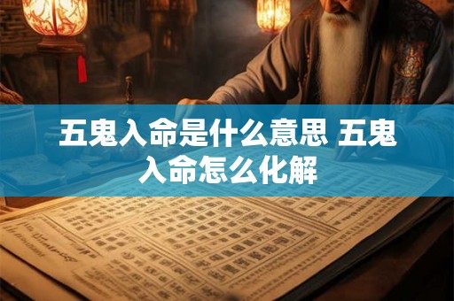 五鬼入命是什么意思 五鬼入命怎么化解