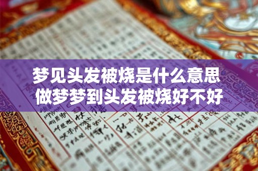 梦见头发被烧是什么意思 做梦梦到头发被烧好不好