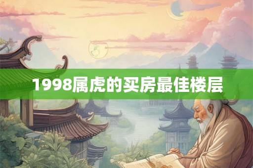 1998属虎的买房最佳楼层