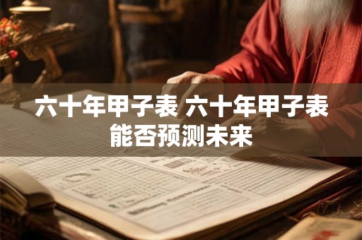 六十年甲子表 六十年甲子表能否预测未来