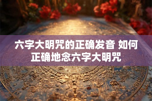 六字大明咒的正确发音 如何正确地念六字大明咒