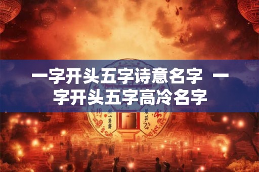 一字开头五字诗意名字  一字开头五字高冷名字