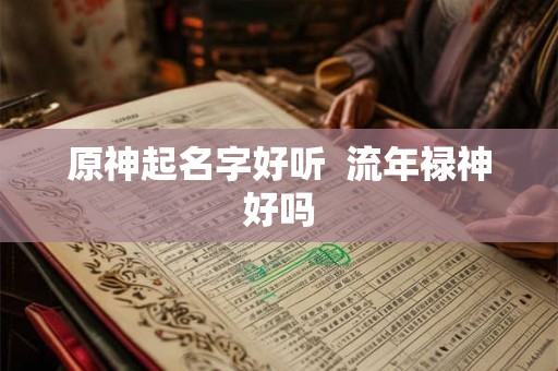 原神起名字好听  流年禄神好吗