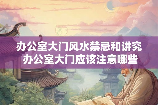 办公室大门风水禁忌和讲究 办公室大门应该注意哪些风水禁忌