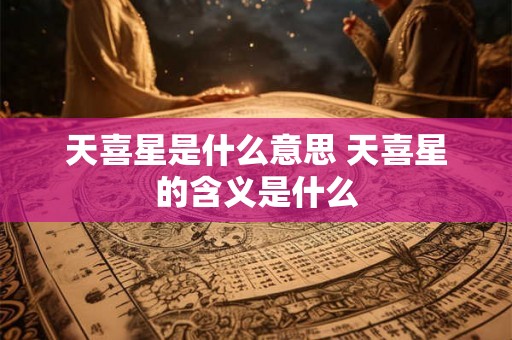 天喜星是什么意思 天喜星的含义是什么