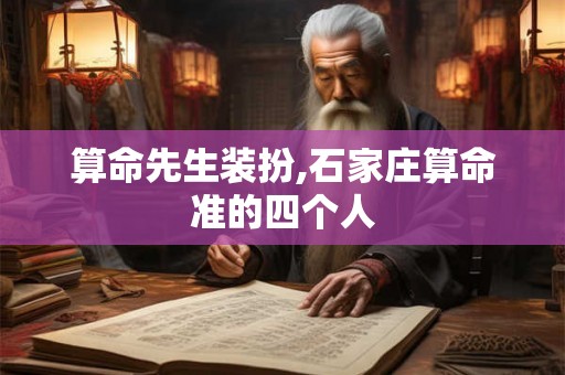 算命先生装扮,石家庄算命准的四个人