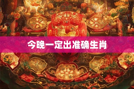 今晚一定出准确生肖