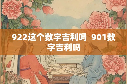 922这个数字吉利吗  901数字吉利吗