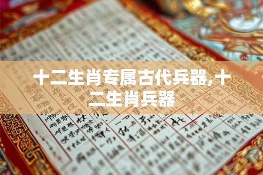 十二生肖专属古代兵器,十二生肖兵器