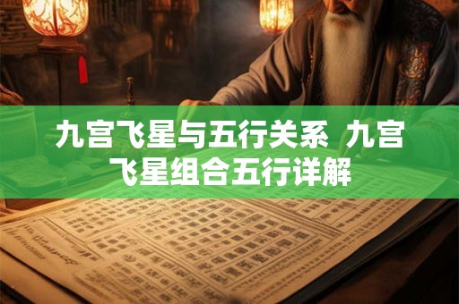 九宫飞星与五行关系  九宫飞星组合五行详解